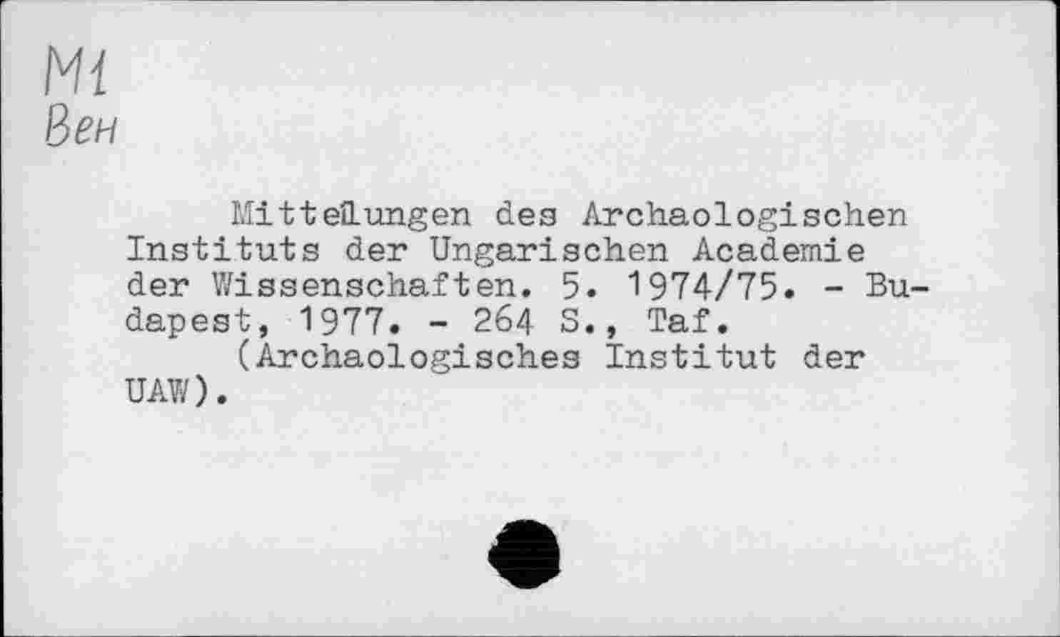 ﻿Mi
Вен
Mittelungen dee Archäologischen Instituts der Ungarischen Academie der Wissenschaften. 5. 1974/75. - Budapest, 1977. - 264 S., Taf.
(Archäologisches Institut der UAW).